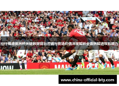 拉什福德美洲杯关键数据背后逻辑与赛场价值深度解析全面拆解进攻影响力
