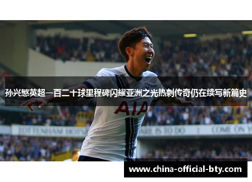 孙兴慜英超一百二十球里程碑闪耀亚洲之光热刺传奇仍在续写新篇史