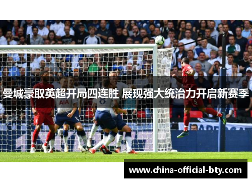 曼城豪取英超开局四连胜 展现强大统治力开启新赛季