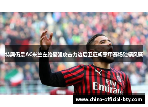 特奥仍是AC米兰左路最强攻击力边后卫证明意甲赛场独领风骚
