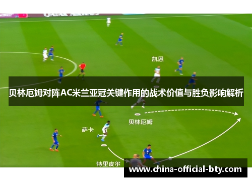 贝林厄姆对阵AC米兰亚冠关键作用的战术价值与胜负影响解析