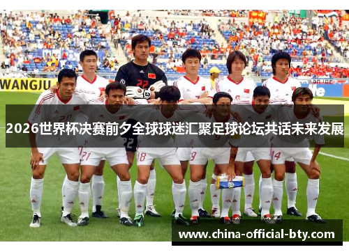 2026世界杯决赛前夕全球球迷汇聚足球论坛共话未来发展 2026世界杯决赛前夕全球球迷汇聚足球论坛共话未来发展