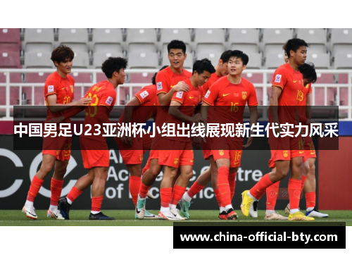 中国男足U23亚洲杯小组出线展现新生代实力风采 中国男足U23亚洲杯小组出线展现新生代实力风采
