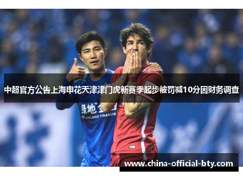 中超官方公告上海申花天津津门虎新赛季起步被罚减10分因财务调查 中超官方公告上海申花天津津门虎新赛季起步被罚减10分因财务调查