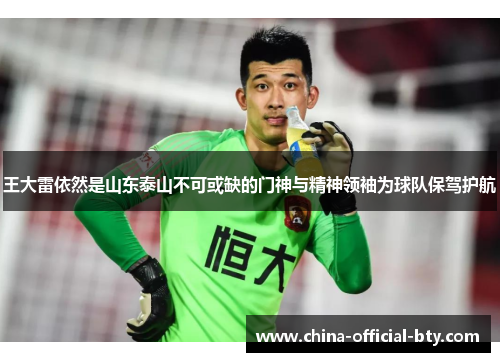 王大雷依然是山东泰山不可或缺的门神与精神领袖为球队保驾护航
