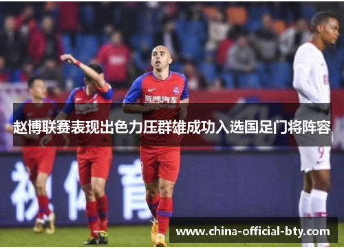 赵博联赛表现出色力压群雄成功入选国足门将阵容