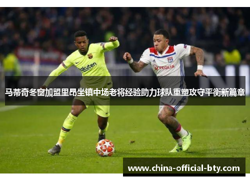 马蒂奇冬窗加盟里昂坐镇中场老将经验助力球队重塑攻守平衡新篇章