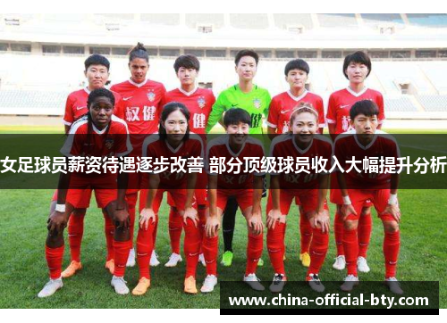 女足球员薪资待遇逐步改善 部分顶级球员收入大幅提升分析