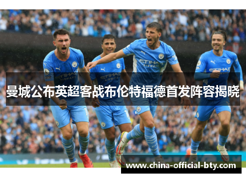 曼城公布英超客战布伦特福德首发阵容揭晓