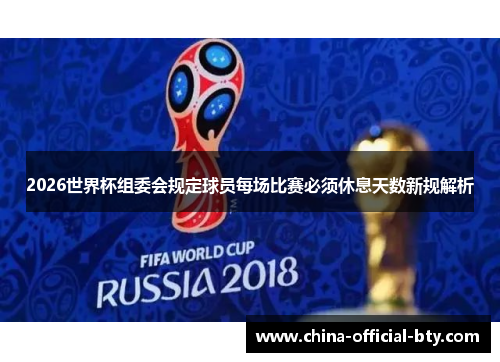 2026世界杯组委会规定球员每场比赛必须休息天数新规解析 2026世界杯组委会规定球员每场比赛必须休息天数新规解析