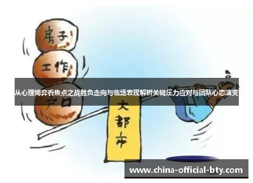 从心理博弈看焦点之战胜负走向与临场表现解析关键压力应对与团队心态演变 从心理博弈看焦点之战胜负走向与临场表现解析关键压力应对与团队心态演变