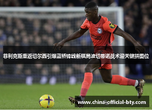 菲利克斯重返切尔西引爆蓝桥锋线新棋局波切蒂诺战术迎关键拼图位 菲利克斯重返切尔西引爆蓝桥锋线新棋局波切蒂诺战术迎关键拼图位