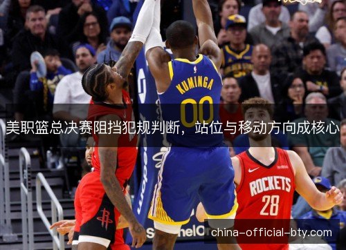 美职篮总决赛阻挡犯规判断，站位与移动方向成核心